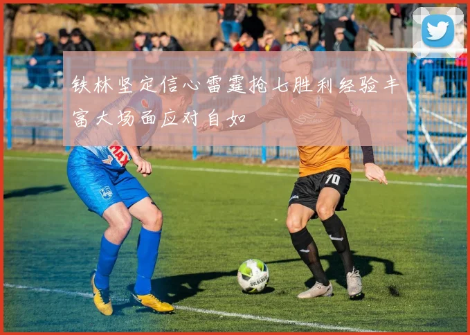 铁林坚定信心雷霆抢七胜利经验丰富大场面应对自如