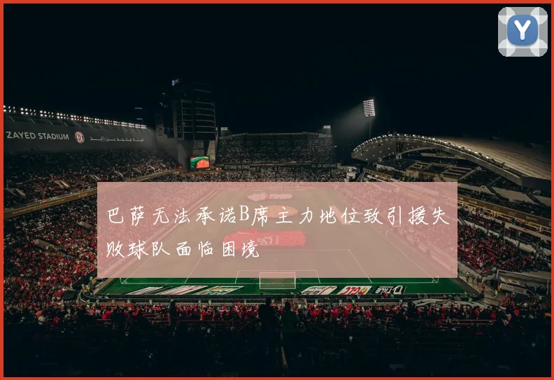 巴萨无法承诺B席主力地位致引援失败球队面临困境