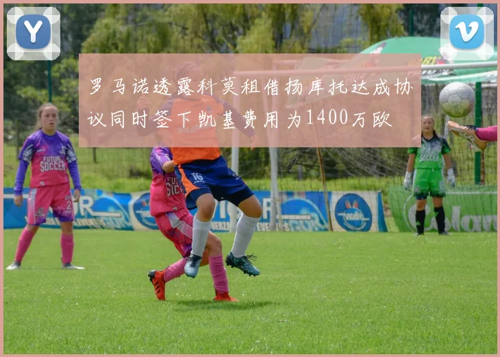 罗马诺透露科莫租借扬库托达成协议同时签下凯基费用为1400万欧