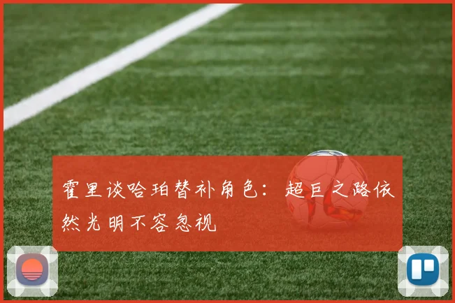 霍里谈哈珀替补角色:超巨之路依然光明不容忽视