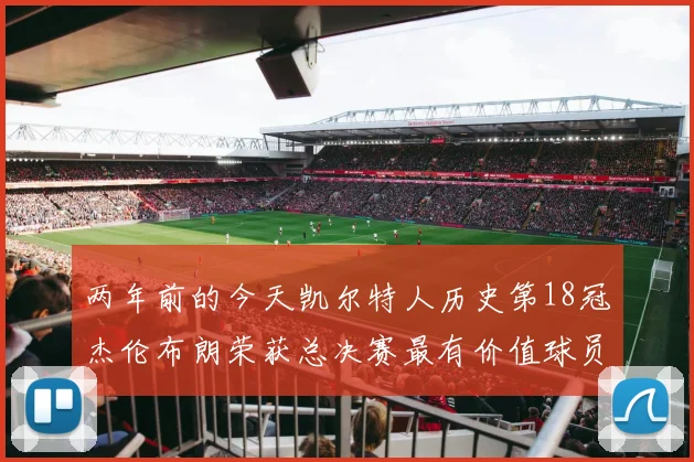 两年前的今天凯尔特人历史第18冠杰伦布朗荣获总决赛最有价值球员
