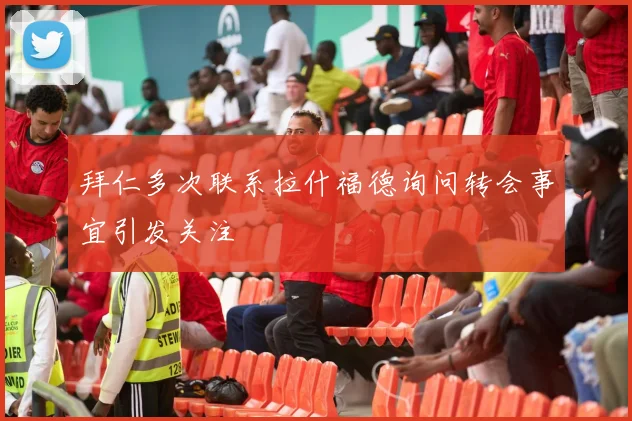 拜仁多次联系拉什福德询问转会事宜引发关注