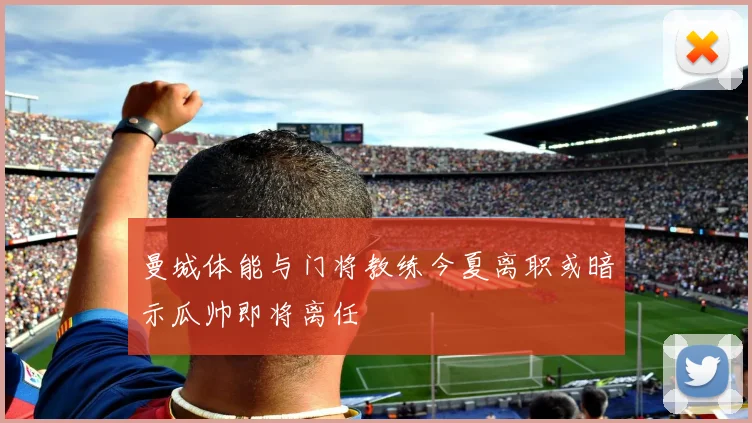 曼城体能与门将教练今夏离职或暗示瓜帅即将离任