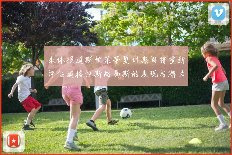 米体报道斯帕莱蒂夏训期间将重新评估道格拉斯路易斯的表现与潜力