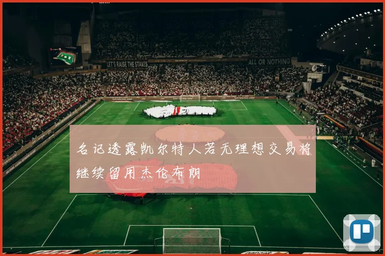 名记透露凯尔特人若无理想交易将继续留用杰伦布朗