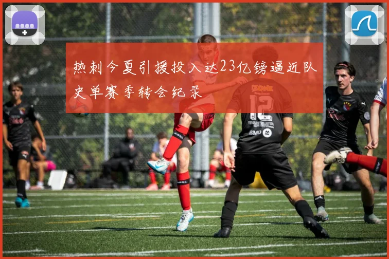 热刺今夏引援投入达23亿镑逼近队史单赛季转会纪录